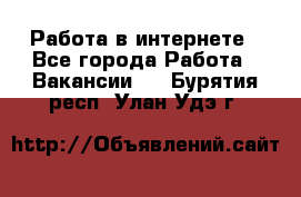 Работа в интернете - Все города Работа » Вакансии   . Бурятия респ.,Улан-Удэ г.